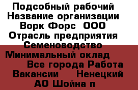 Подсобный рабочий › Название организации ­ Ворк Форс, ООО › Отрасль предприятия ­ Семеноводство › Минимальный оклад ­ 30 000 - Все города Работа » Вакансии   . Ненецкий АО,Шойна п.